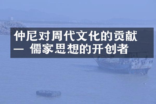 仲尼对周代文化的贡献 —— 儒家思想的开创者
