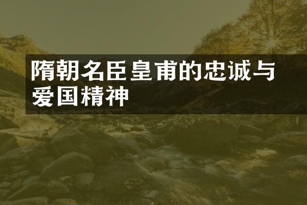 隋朝名臣皇甫䜣的忠诚与爱国精神