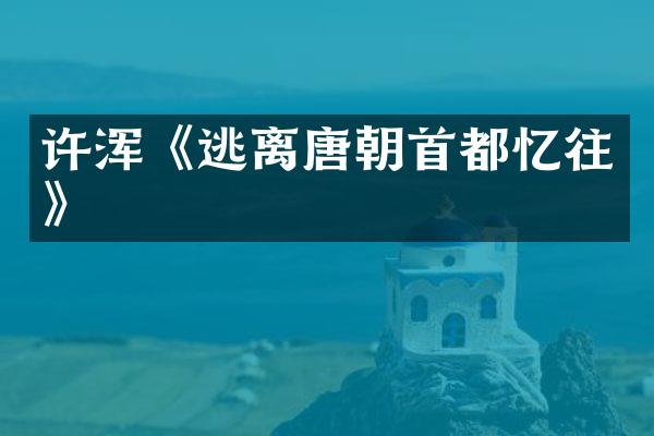 许浑《逃离唐朝首都忆往》