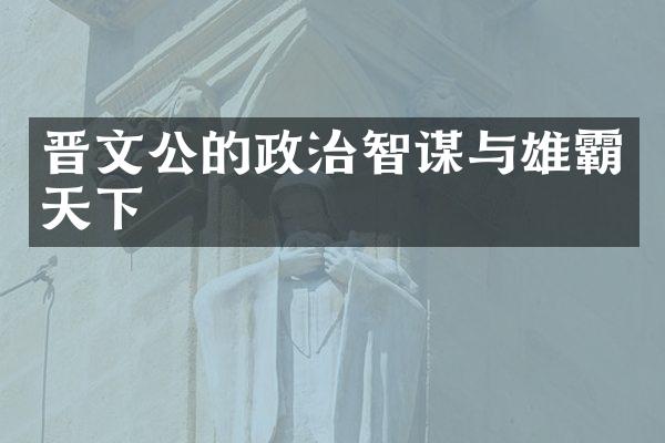 晋文公的政治智谋与雄霸天下