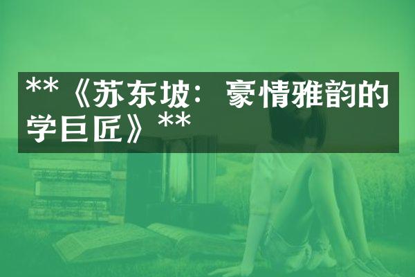 **《苏东坡：豪情雅韵的文学巨匠》**