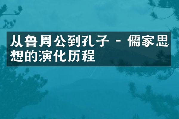 从鲁周公到孔子 - 儒家思想的演化历程