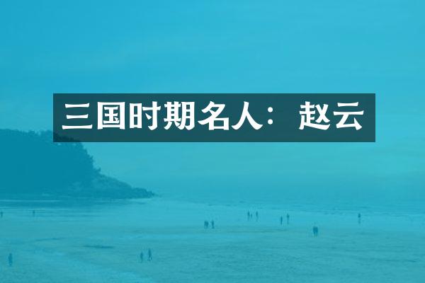 三国时期名人:赵云