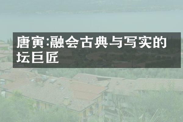 唐寅:融会古典与写实的画坛巨匠