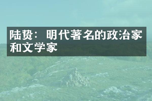 陆贽：明代著名的政治家和文学家