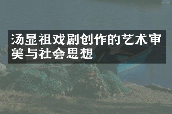 汤显祖戏剧创作的艺术审美与社会思想