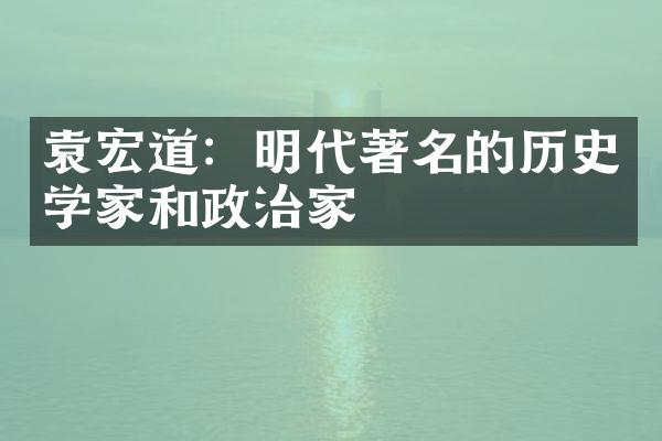 袁宏道：明代著名的历史学家和政治家