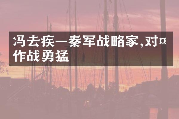冯去疾—秦军战略家,对外作战勇猛