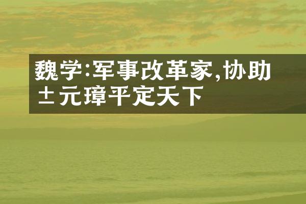 魏学洢:军事改革家,协助朱元璋平定天下