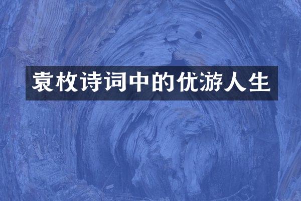 袁枚诗词中的优游人生