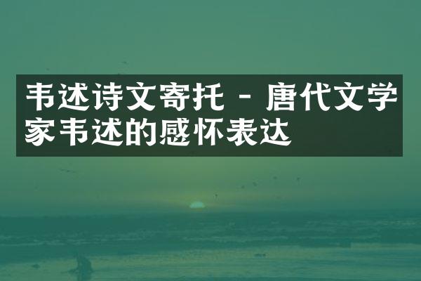 韦述诗文寄托 - 唐代文学家韦述的感怀表达