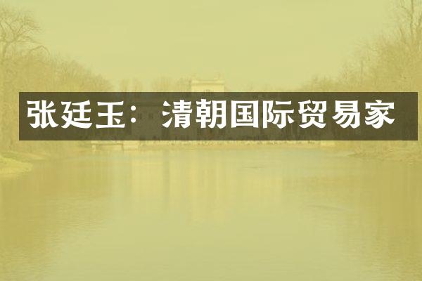 张廷玉:清朝国际贸易家