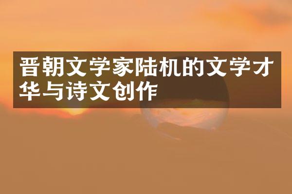 晋朝文学家陆机的文学才华与诗文创作