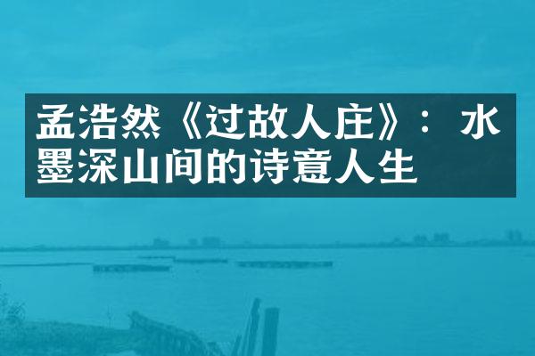 孟浩然《过故人庄》：水墨深山间的诗意人生