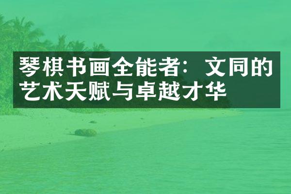 琴棋书画全能者:文同的艺术天赋与卓越才华