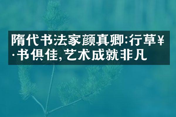 隋代书法家颜真卿:行草楷书俱佳,艺术成就非凡
