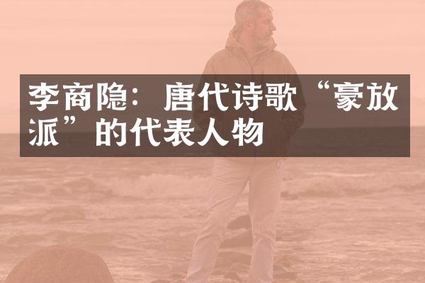 李商隐:唐代诗歌“豪放派”的代表人物