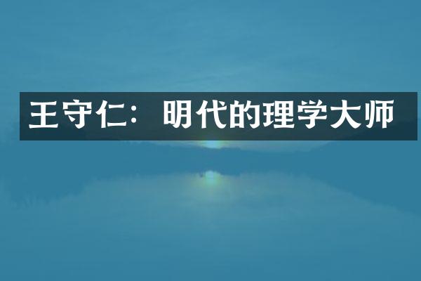 王守仁:明代的理学大师