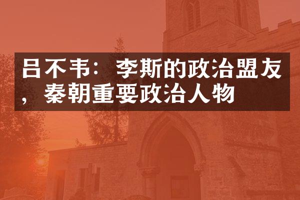 吕不韦:李斯的政治盟友,秦朝重要政治人物