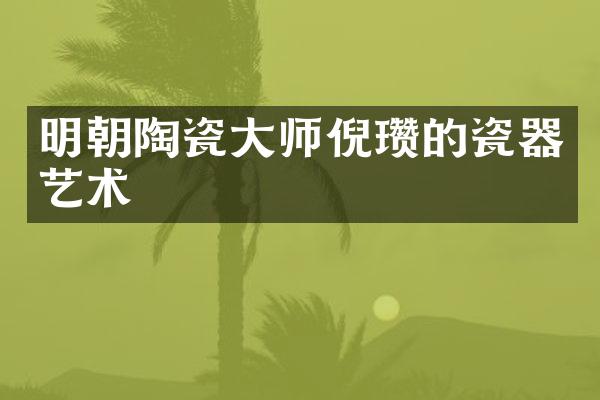 明朝陶瓷大师倪瓒的瓷器艺术