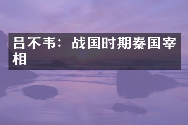 吕不韦：战国时期秦国宰相