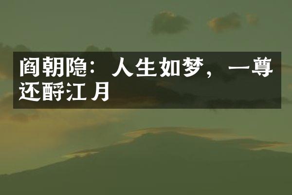 阎朝隐：人生如梦，一尊还酹江月