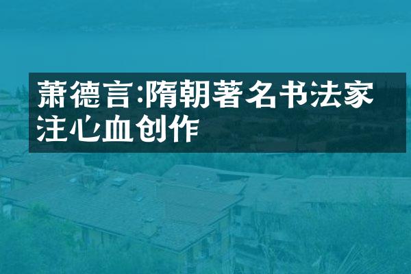 萧德言:隋朝著名书法家倾注心血创作