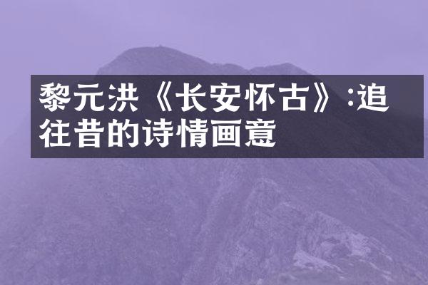黎元洪《长安怀古》:追忆往昔的诗情画意