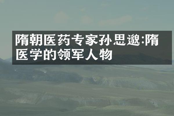 隋朝医药专家孙思邈:隋朝医学的领军人物