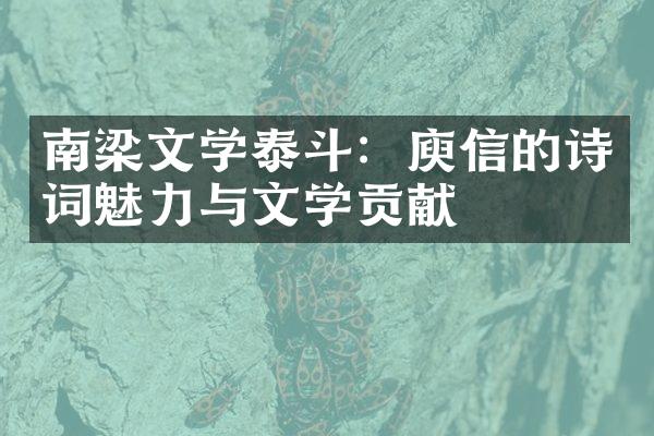 南梁文学泰斗：庾信的诗词魅力与文学贡献