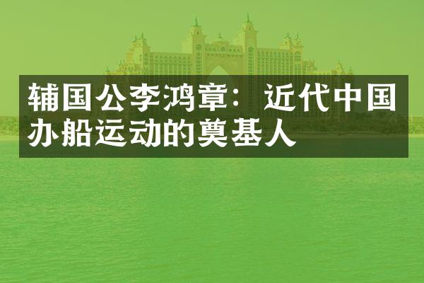 辅国公李鸿章：近代中国办船运动的奠基人