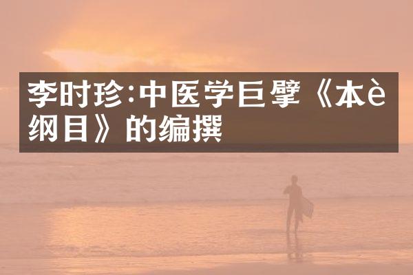 李时珍:中医学巨擘《本草纲目》的编撰
