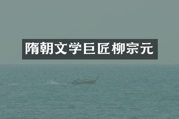 隋朝文学巨匠柳宗元