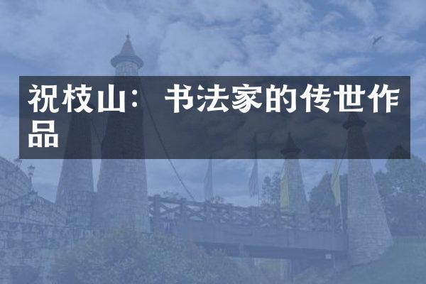 祝枝山：书法家的传世作品