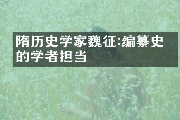 隋历史学家魏征:编纂史书的学者担当