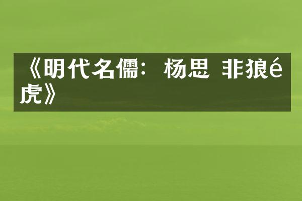 《明代名儒:杨思 非狼非虎》