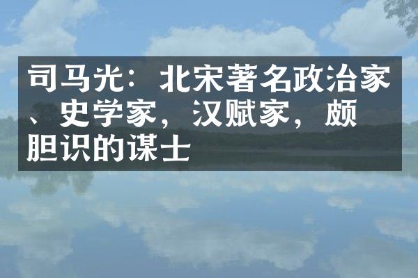 司马光：北宋著名政治家、史学家，汉赋家，颇有胆识的谋士