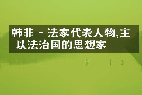 韩非 - 法家代表人物,主张以法治国的思想家