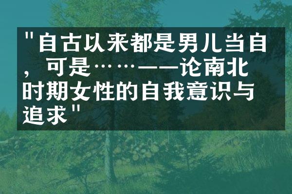 "自古以来都是男儿当自强，可是……——论南北朝时期女性的自我意识与追求"