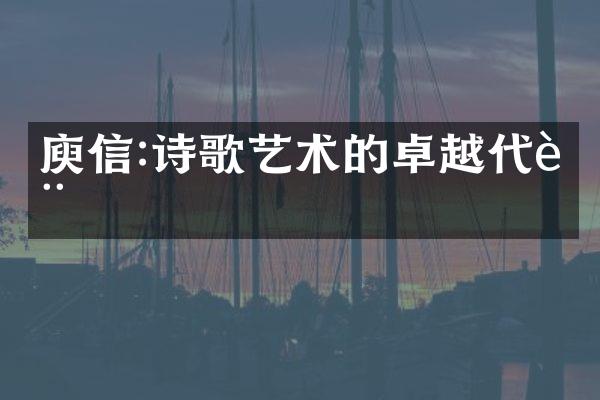 庾信:诗歌艺术的卓越代表