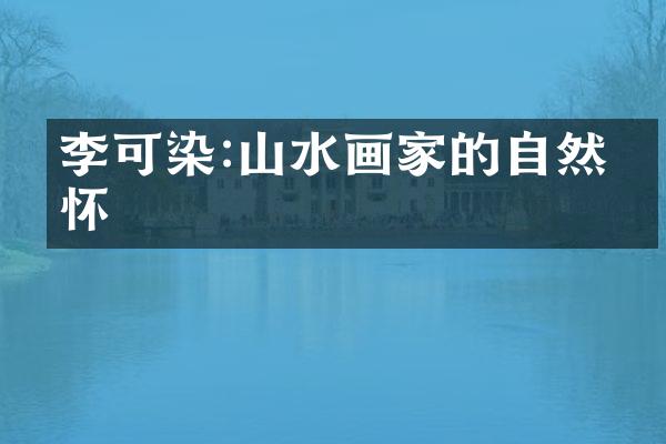 李可染:山水画家的自然情怀