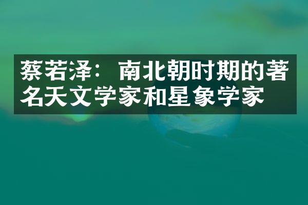 蔡若泽：南北朝时期的著名天文学家和星象学家