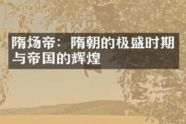 隋炀帝：隋朝的极盛时期与帝国的辉煌