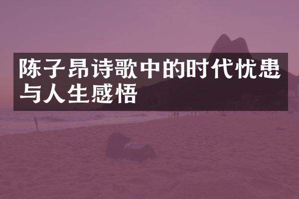 陈子昂诗歌中的时代忧患与人生感悟