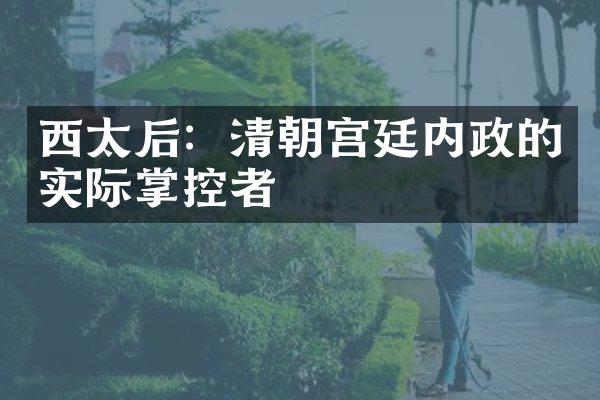 西太后：清朝宫廷内政的实际掌控者