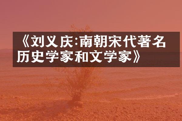 《刘义庆:南朝宋代著名的历史学家和文学家》