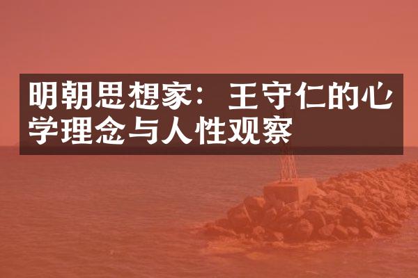 明朝思想家：王守仁的心学理念与人性观察