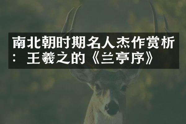 南北朝时期名人杰作赏析：王羲之的《兰亭序》