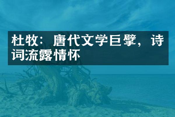 杜牧：唐代文学巨擘，诗词流露情怀