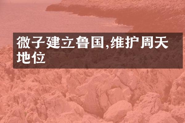 微子建立鲁国,维护周天子地位